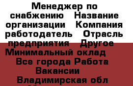 Менеджер по снабжению › Название организации ­ Компания-работодатель › Отрасль предприятия ­ Другое › Минимальный оклад ­ 1 - Все города Работа » Вакансии   . Владимирская обл.,Муромский р-н